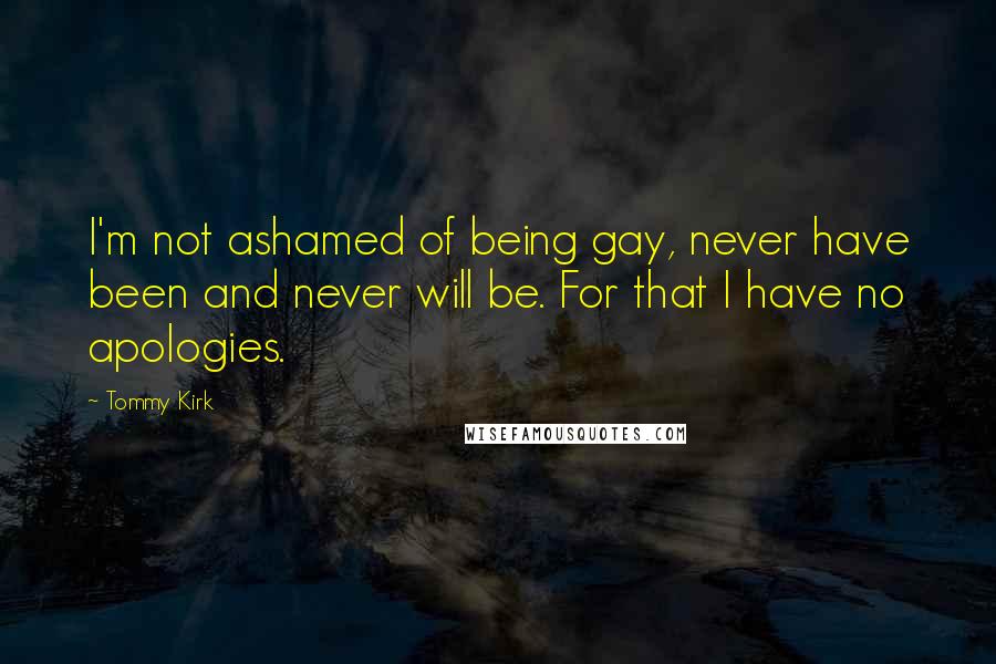 Tommy Kirk Quotes: I'm not ashamed of being gay, never have been and never will be. For that I have no apologies.