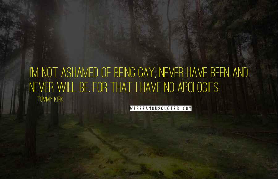 Tommy Kirk Quotes: I'm not ashamed of being gay, never have been and never will be. For that I have no apologies.