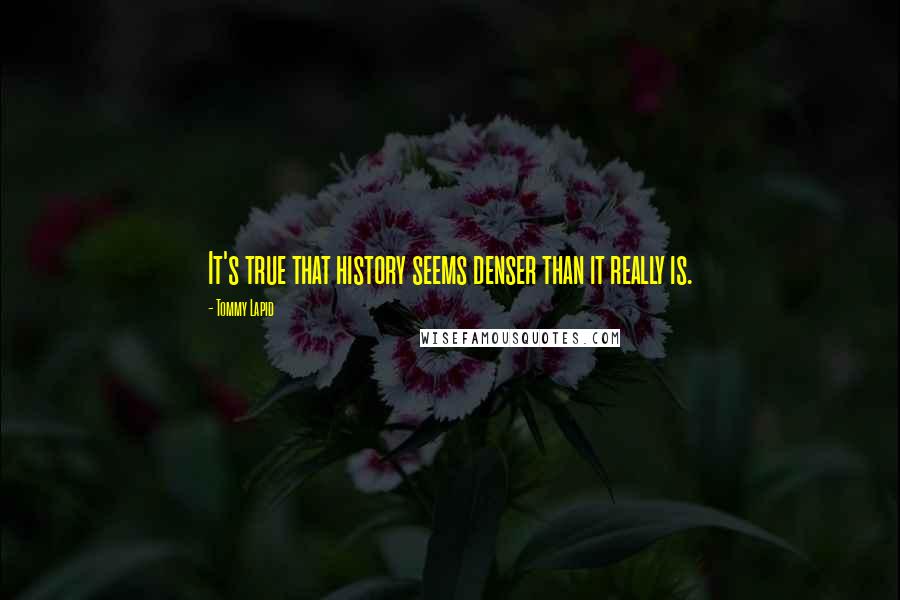Tommy Lapid Quotes: It's true that history seems denser than it really is.