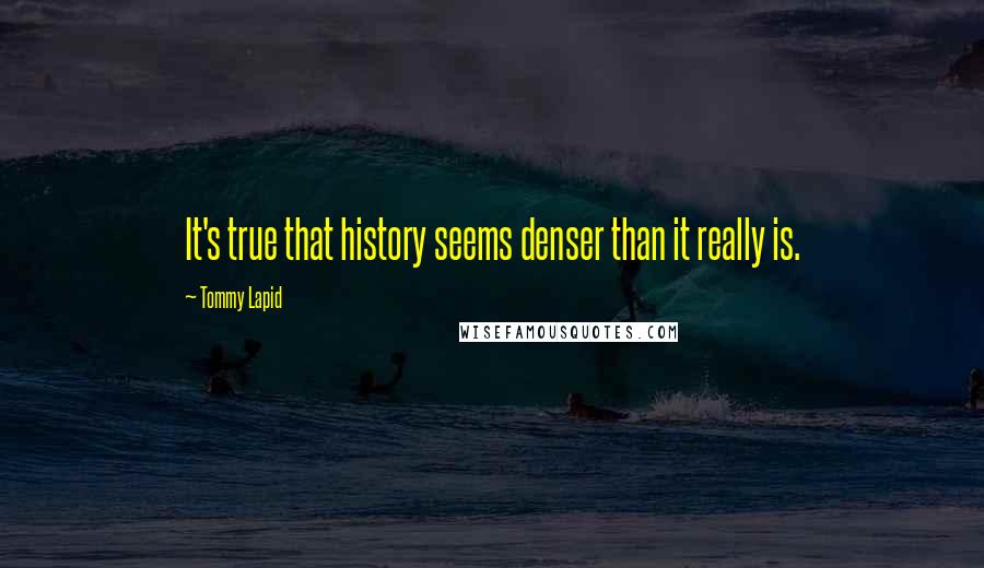 Tommy Lapid Quotes: It's true that history seems denser than it really is.