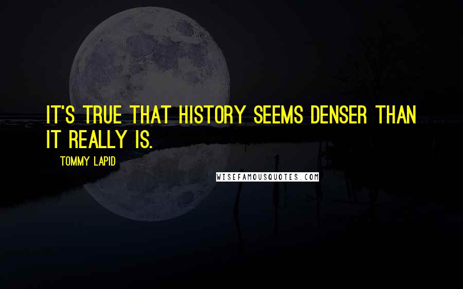 Tommy Lapid Quotes: It's true that history seems denser than it really is.