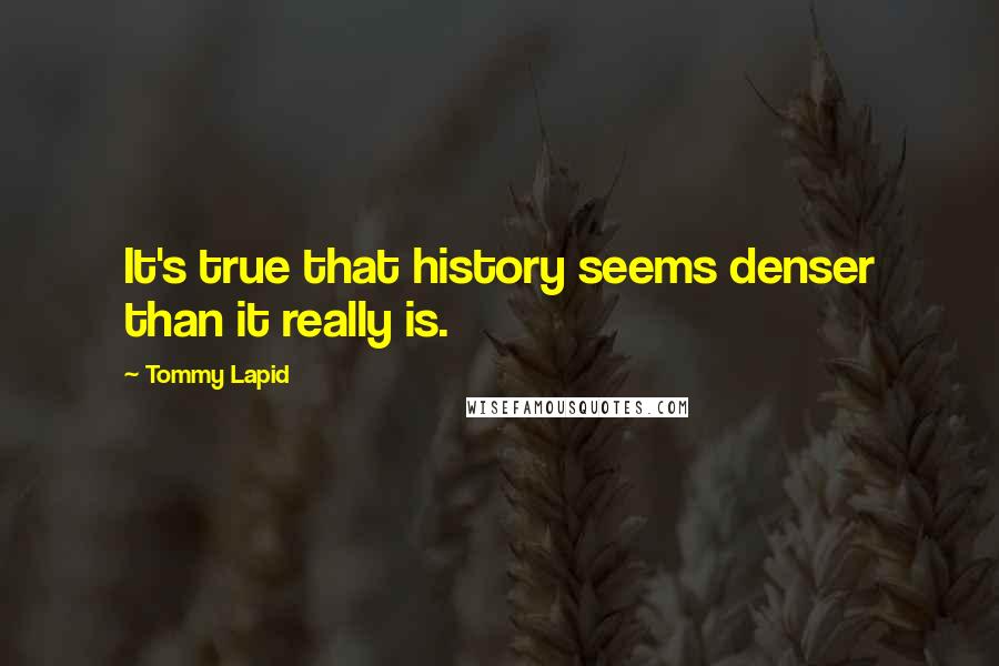 Tommy Lapid Quotes: It's true that history seems denser than it really is.