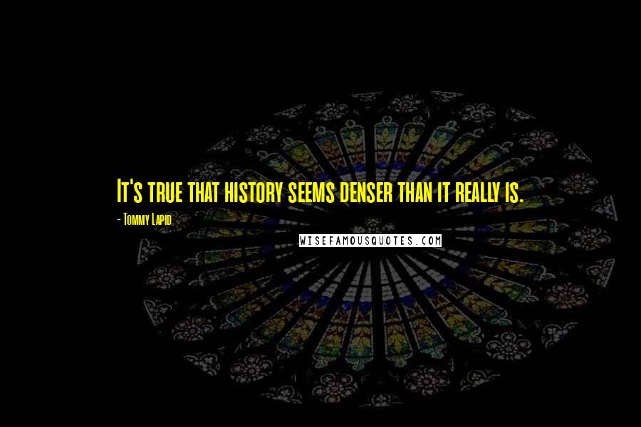 Tommy Lapid Quotes: It's true that history seems denser than it really is.