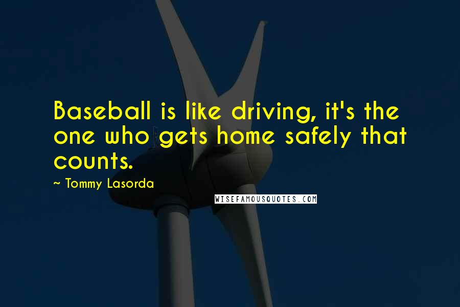 Tommy Lasorda Quotes: Baseball is like driving, it's the one who gets home safely that counts.