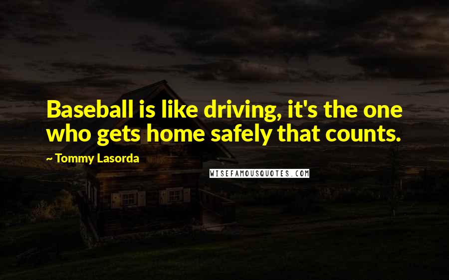 Tommy Lasorda Quotes: Baseball is like driving, it's the one who gets home safely that counts.