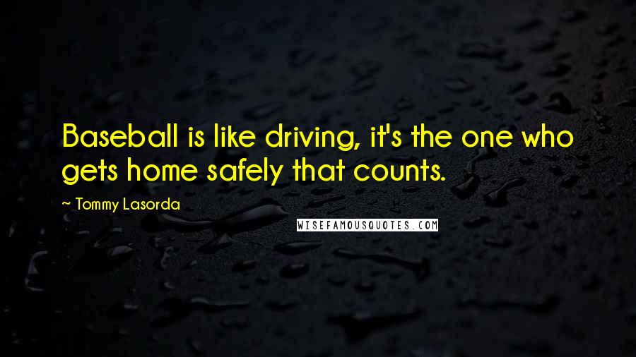 Tommy Lasorda Quotes: Baseball is like driving, it's the one who gets home safely that counts.