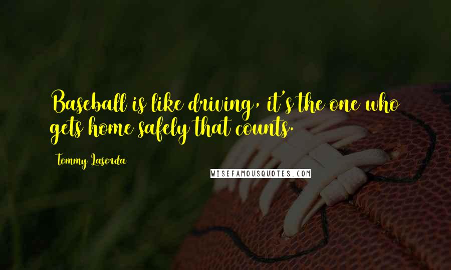 Tommy Lasorda Quotes: Baseball is like driving, it's the one who gets home safely that counts.