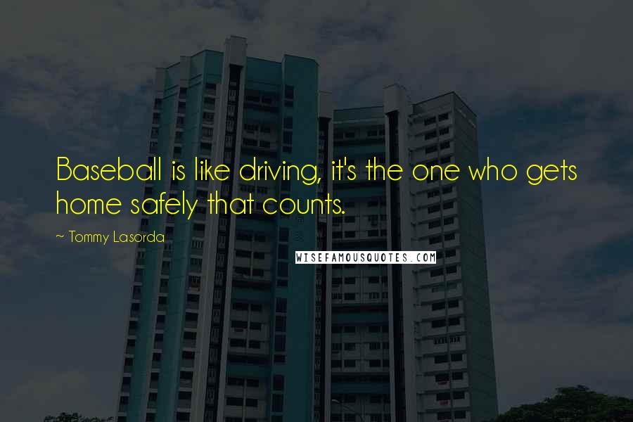 Tommy Lasorda Quotes: Baseball is like driving, it's the one who gets home safely that counts.