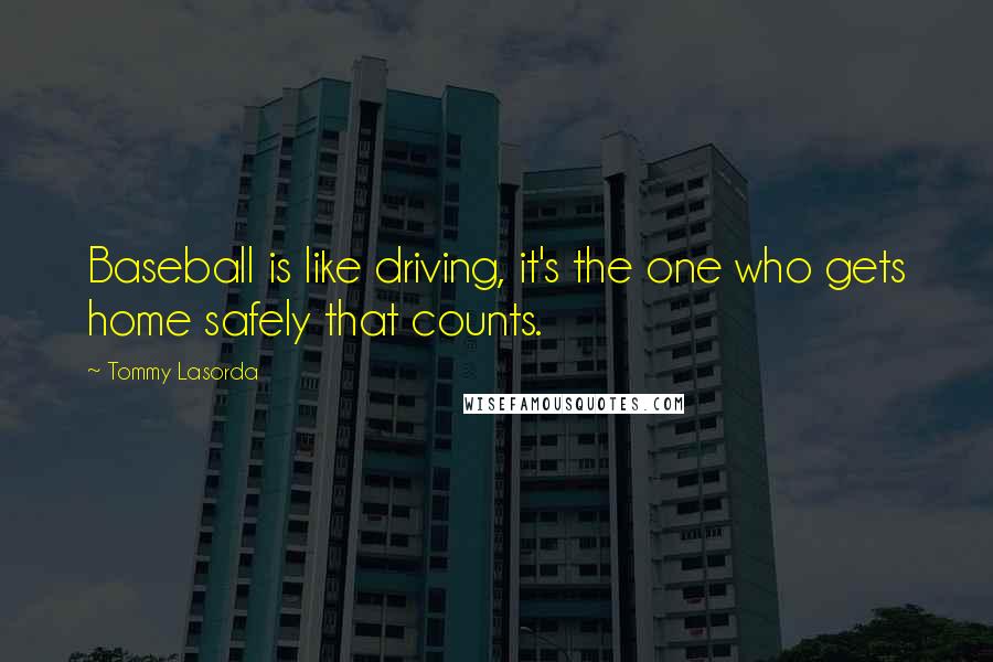 Tommy Lasorda Quotes: Baseball is like driving, it's the one who gets home safely that counts.