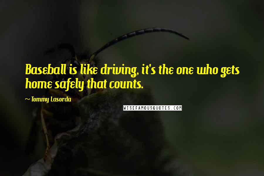 Tommy Lasorda Quotes: Baseball is like driving, it's the one who gets home safely that counts.
