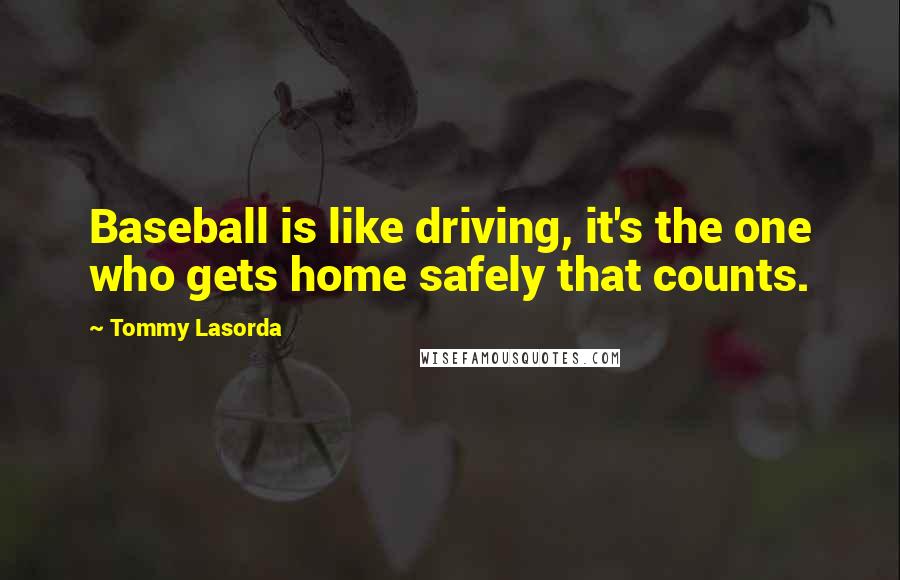 Tommy Lasorda Quotes: Baseball is like driving, it's the one who gets home safely that counts.