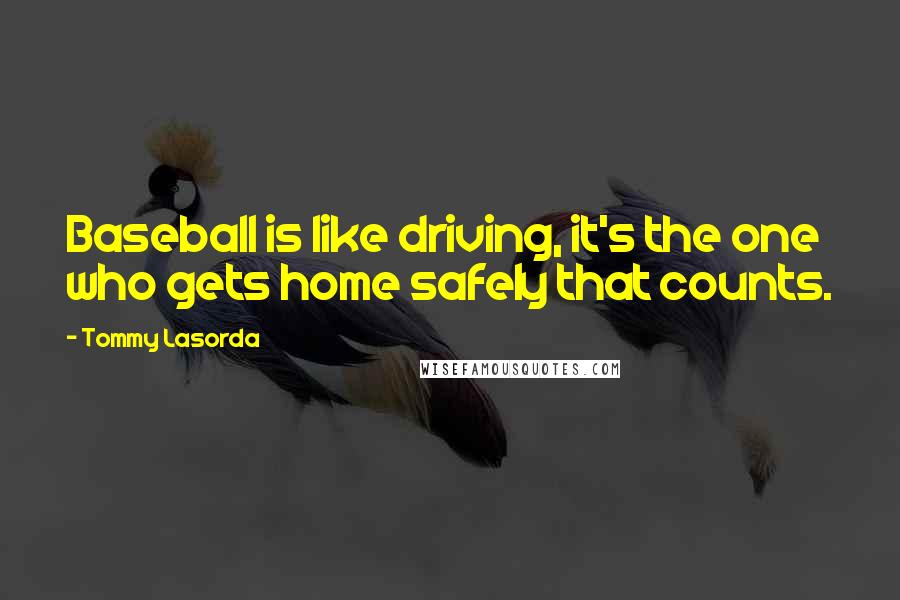 Tommy Lasorda Quotes: Baseball is like driving, it's the one who gets home safely that counts.