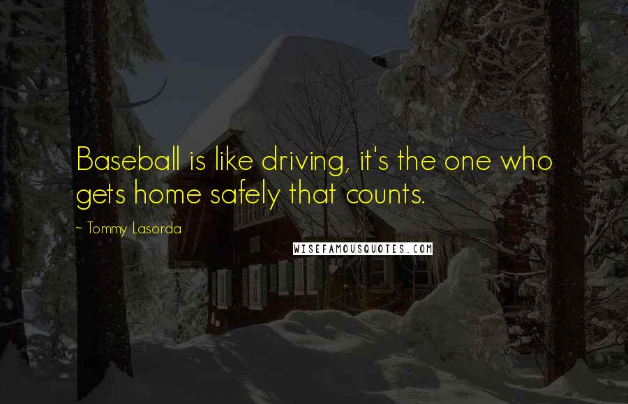 Tommy Lasorda Quotes: Baseball is like driving, it's the one who gets home safely that counts.