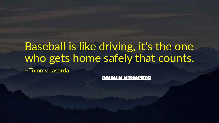 Tommy Lasorda Quotes: Baseball is like driving, it's the one who gets home safely that counts.