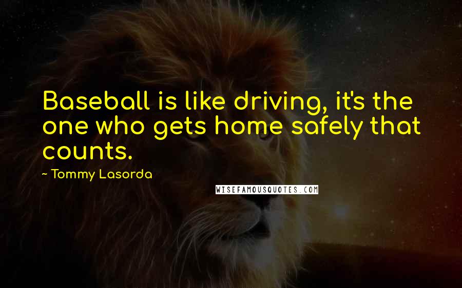 Tommy Lasorda Quotes: Baseball is like driving, it's the one who gets home safely that counts.