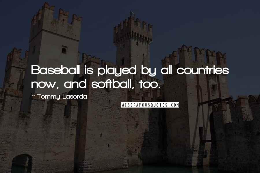 Tommy Lasorda Quotes: Baseball is played by all countries now, and softball, too.