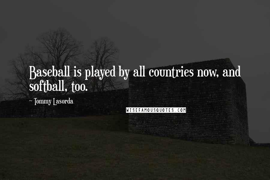 Tommy Lasorda Quotes: Baseball is played by all countries now, and softball, too.