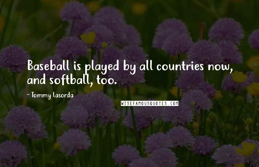 Tommy Lasorda Quotes: Baseball is played by all countries now, and softball, too.