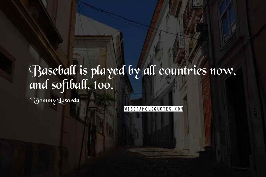 Tommy Lasorda Quotes: Baseball is played by all countries now, and softball, too.