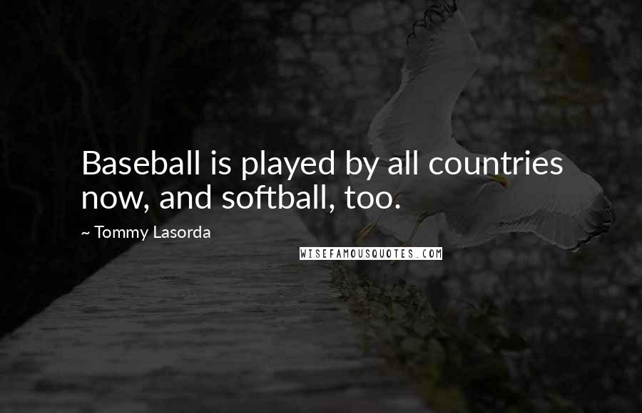 Tommy Lasorda Quotes: Baseball is played by all countries now, and softball, too.