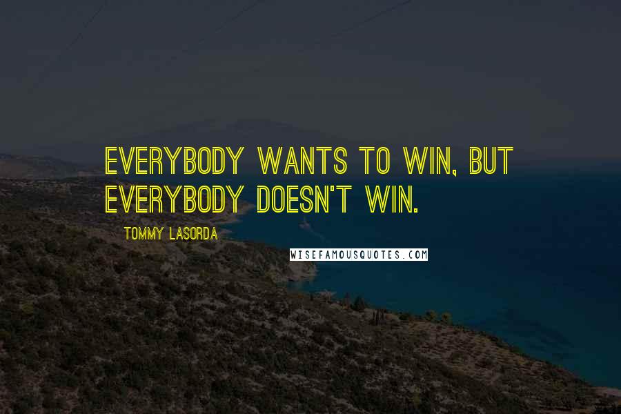 Tommy Lasorda Quotes: Everybody wants to win, but everybody doesn't win.