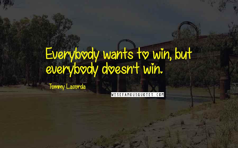 Tommy Lasorda Quotes: Everybody wants to win, but everybody doesn't win.