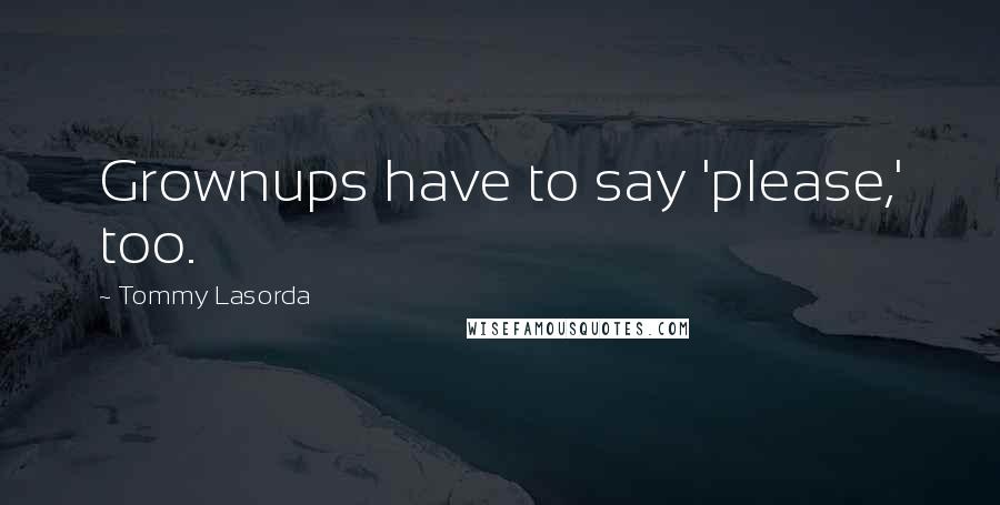 Tommy Lasorda Quotes: Grownups have to say 'please,' too.