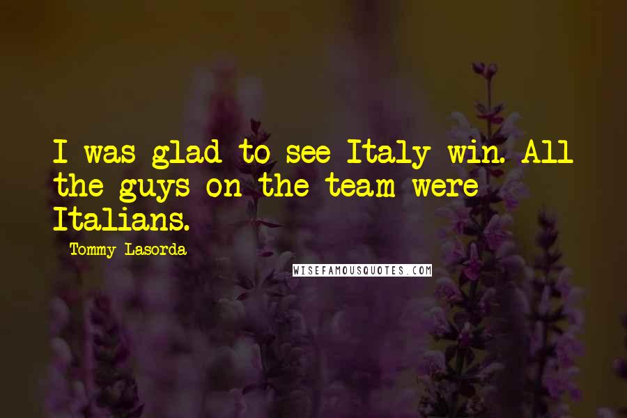 Tommy Lasorda Quotes: I was glad to see Italy win. All the guys on the team were Italians.