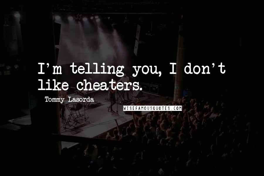 Tommy Lasorda Quotes: I'm telling you, I don't like cheaters.