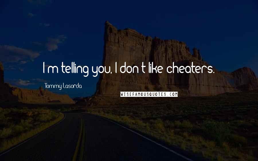 Tommy Lasorda Quotes: I'm telling you, I don't like cheaters.