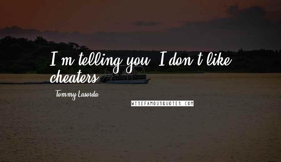 Tommy Lasorda Quotes: I'm telling you, I don't like cheaters.