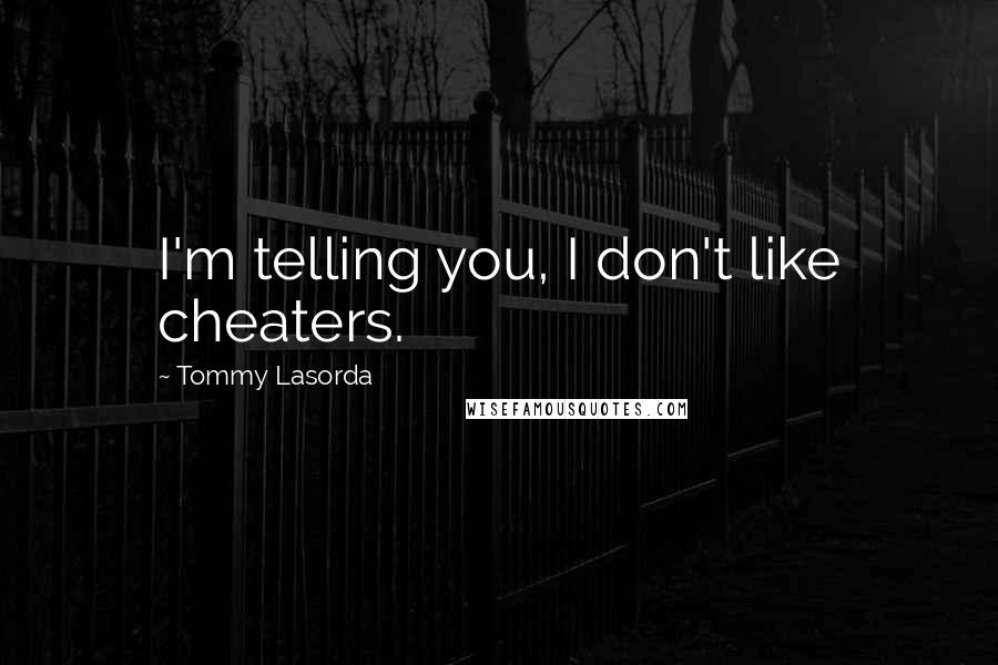 Tommy Lasorda Quotes: I'm telling you, I don't like cheaters.