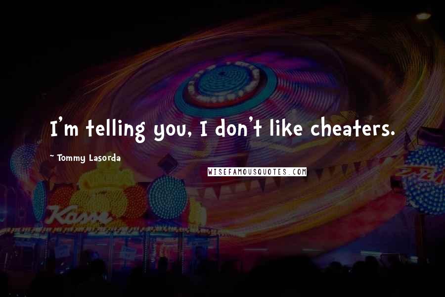 Tommy Lasorda Quotes: I'm telling you, I don't like cheaters.