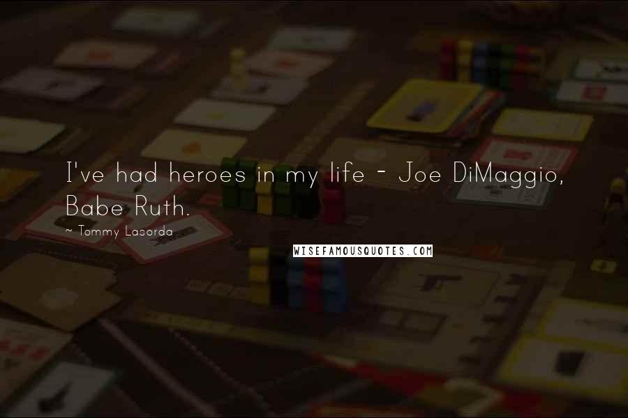 Tommy Lasorda Quotes: I've had heroes in my life - Joe DiMaggio, Babe Ruth.