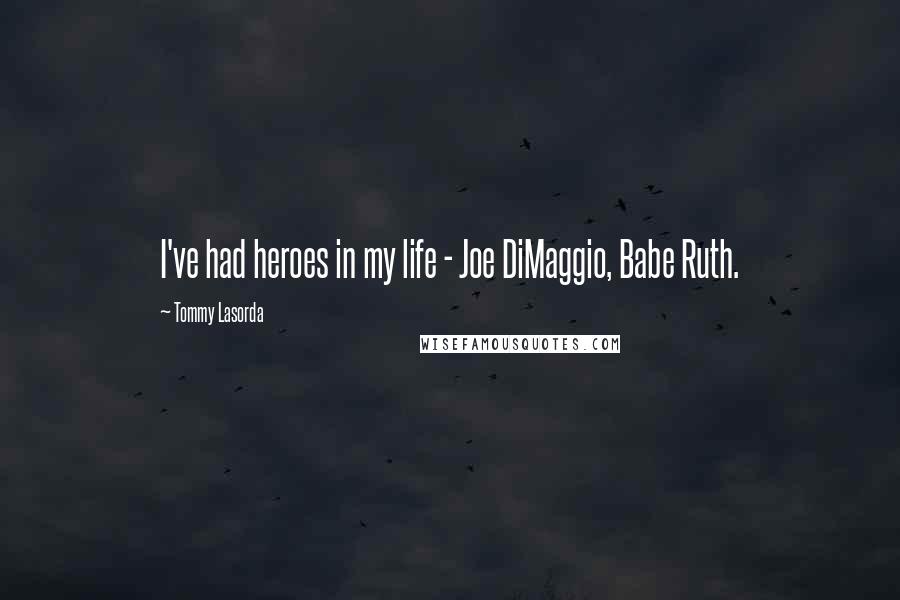 Tommy Lasorda Quotes: I've had heroes in my life - Joe DiMaggio, Babe Ruth.
