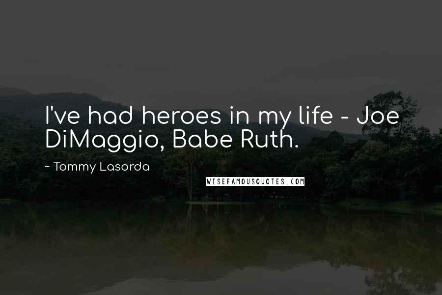 Tommy Lasorda Quotes: I've had heroes in my life - Joe DiMaggio, Babe Ruth.