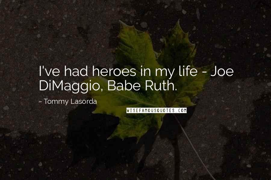 Tommy Lasorda Quotes: I've had heroes in my life - Joe DiMaggio, Babe Ruth.