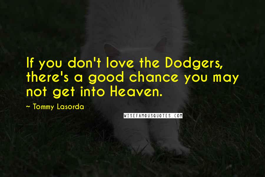 Tommy Lasorda Quotes: If you don't love the Dodgers, there's a good chance you may not get into Heaven.