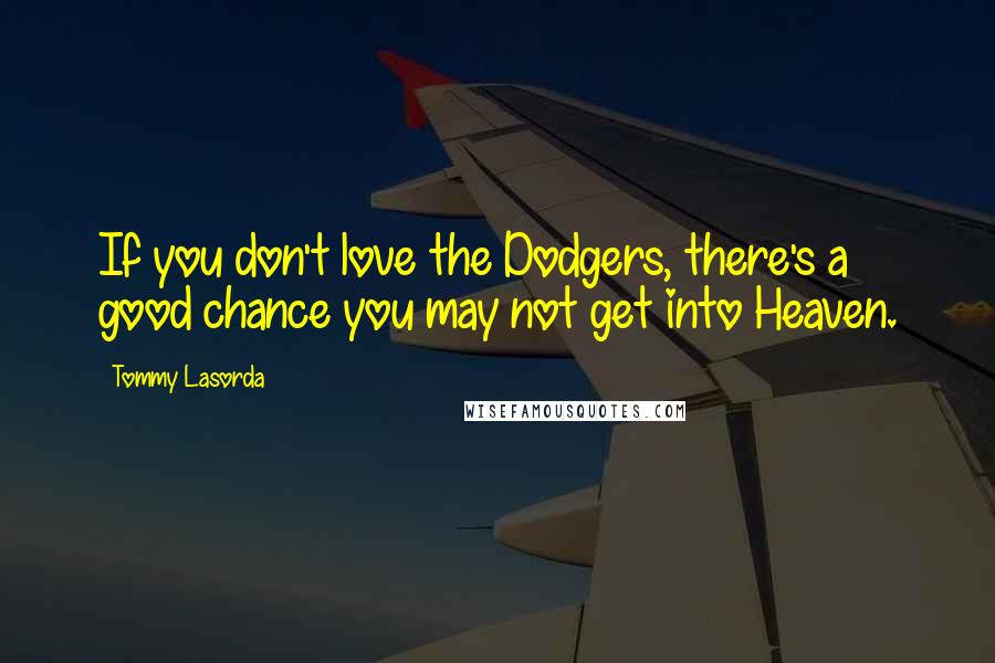 Tommy Lasorda Quotes: If you don't love the Dodgers, there's a good chance you may not get into Heaven.