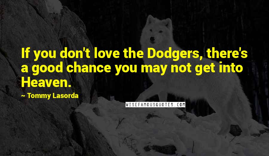 Tommy Lasorda Quotes: If you don't love the Dodgers, there's a good chance you may not get into Heaven.