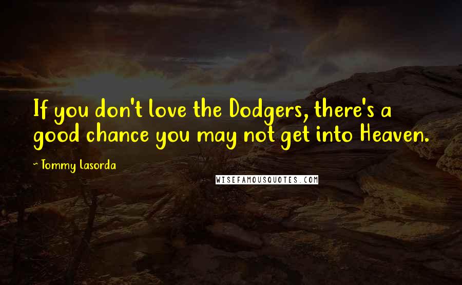 Tommy Lasorda Quotes: If you don't love the Dodgers, there's a good chance you may not get into Heaven.