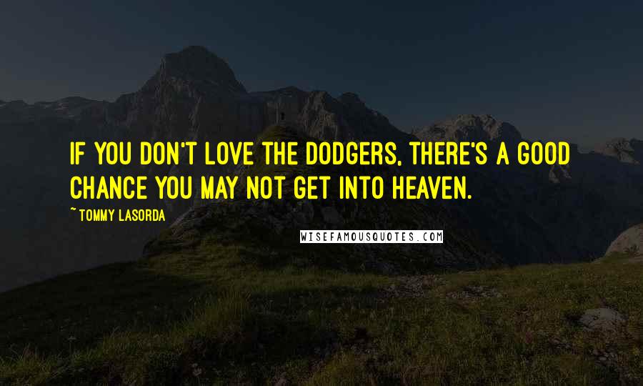 Tommy Lasorda Quotes: If you don't love the Dodgers, there's a good chance you may not get into Heaven.