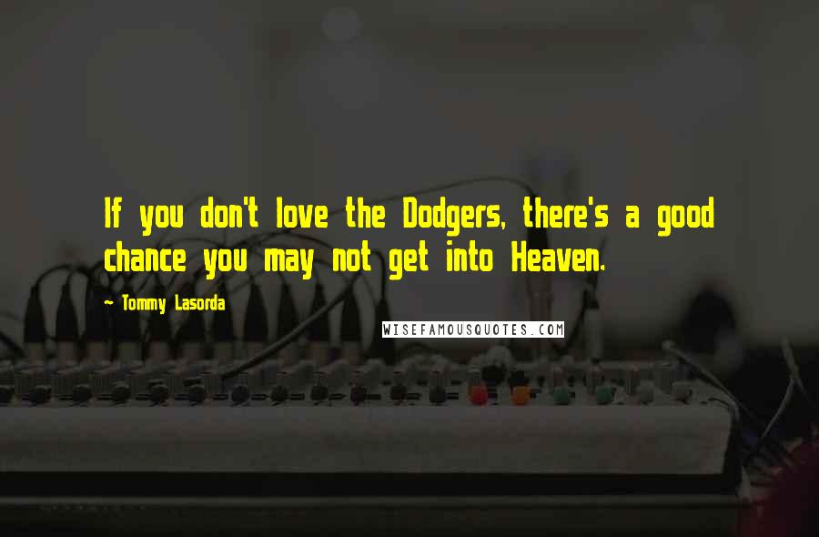 Tommy Lasorda Quotes: If you don't love the Dodgers, there's a good chance you may not get into Heaven.