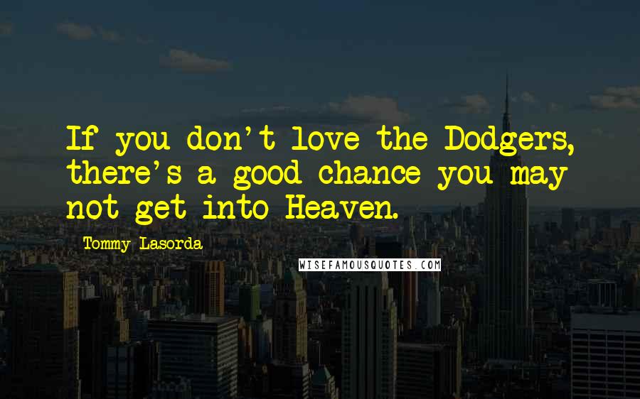 Tommy Lasorda Quotes: If you don't love the Dodgers, there's a good chance you may not get into Heaven.