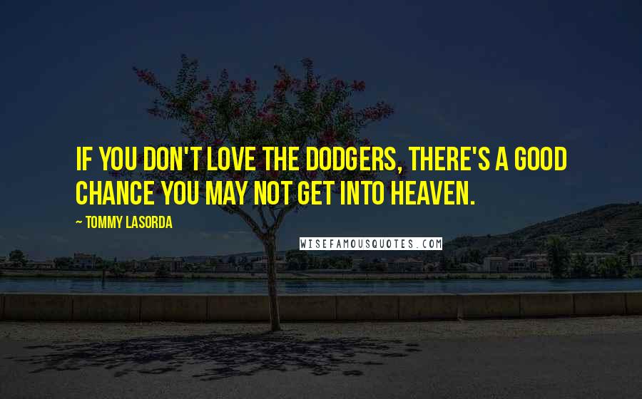 Tommy Lasorda Quotes: If you don't love the Dodgers, there's a good chance you may not get into Heaven.