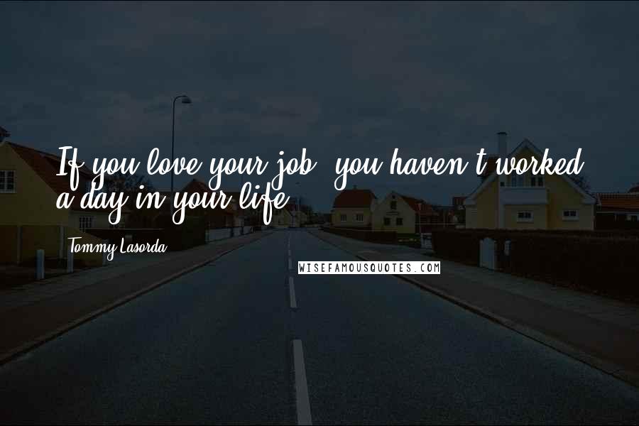 Tommy Lasorda Quotes: If you love your job, you haven't worked a day in your life.