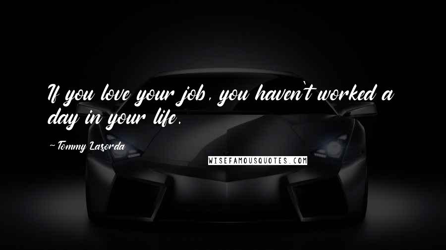 Tommy Lasorda Quotes: If you love your job, you haven't worked a day in your life.