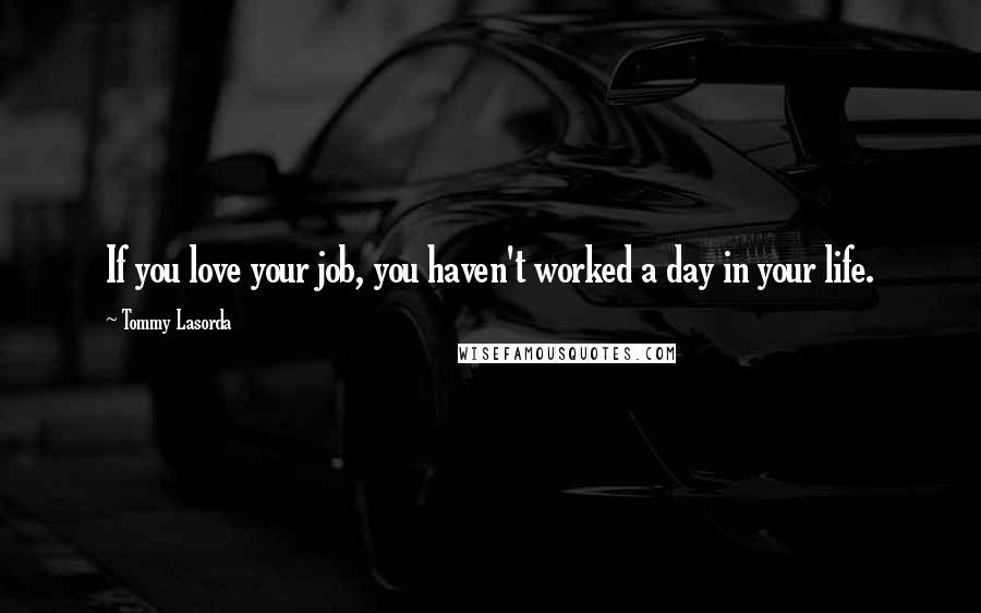 Tommy Lasorda Quotes: If you love your job, you haven't worked a day in your life.