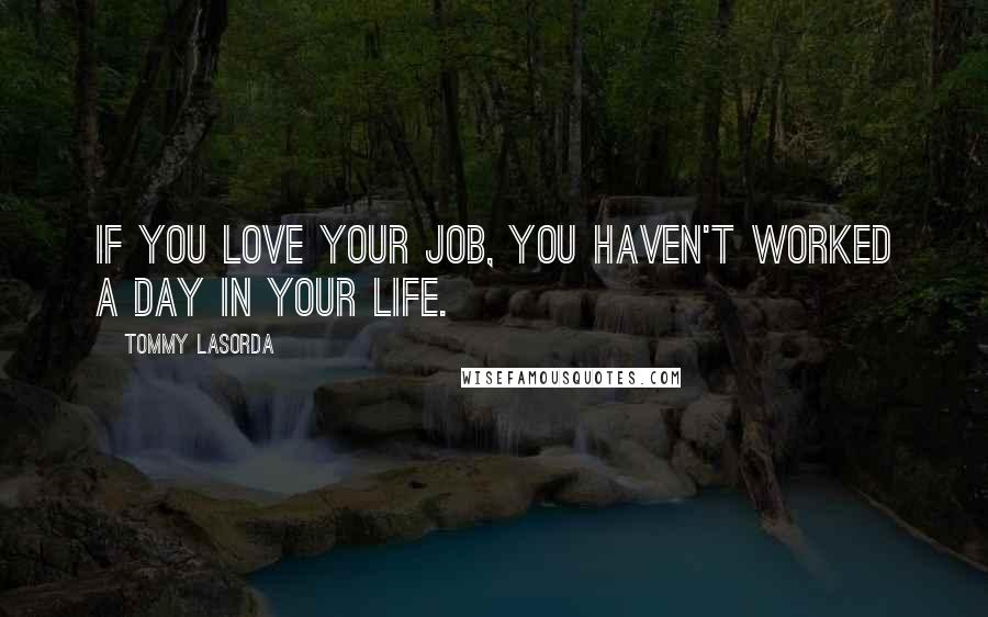 Tommy Lasorda Quotes: If you love your job, you haven't worked a day in your life.