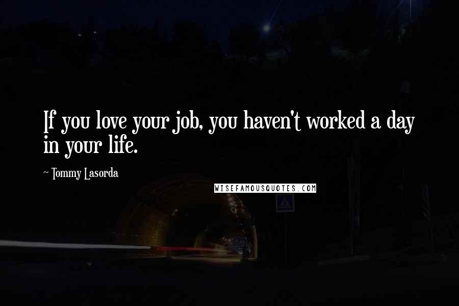 Tommy Lasorda Quotes: If you love your job, you haven't worked a day in your life.